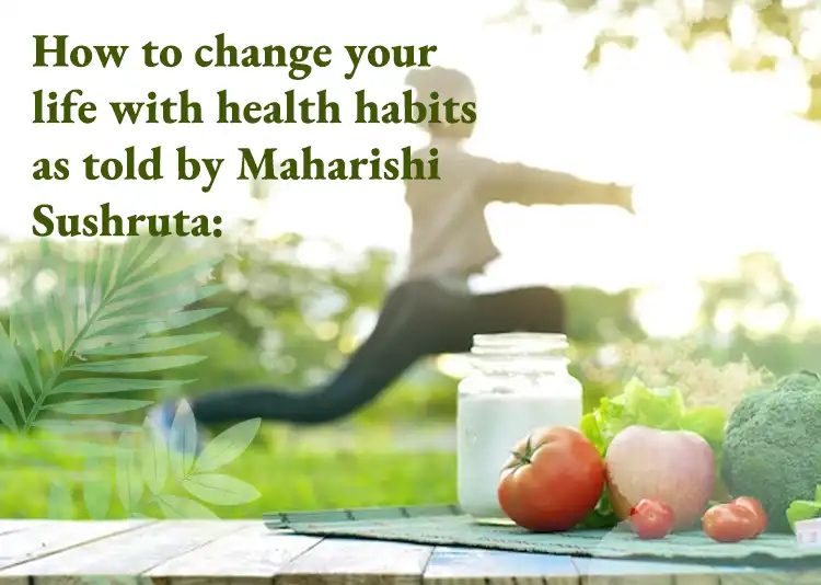 How to change your life with Health Habits as told by Maharishi Sushruta