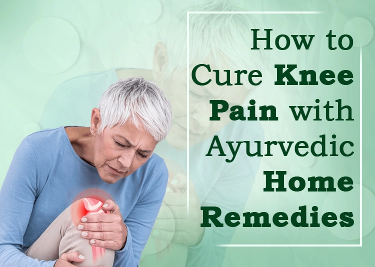 How to Cure Knee Pain with Ayurvedic Home Remedies