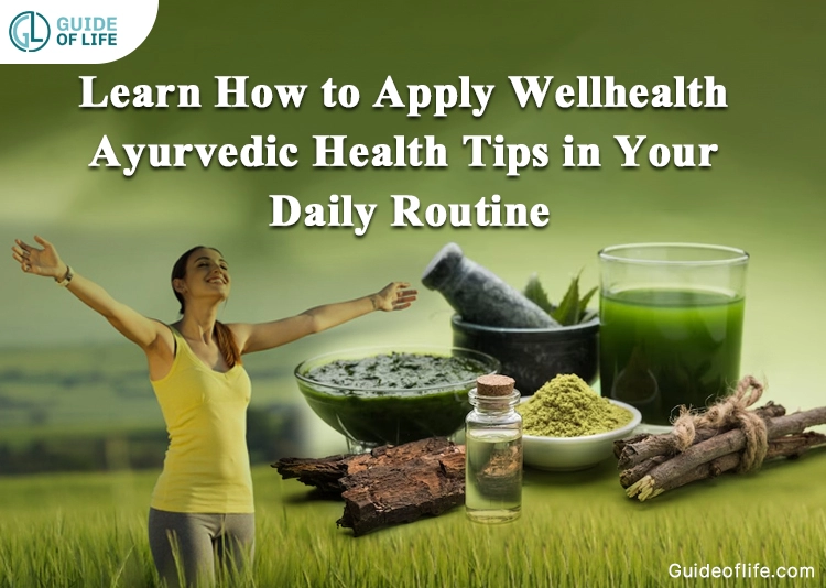 Learn How to Apply Wellhealth Ayurvedic Health Tips in Your Daily Routine